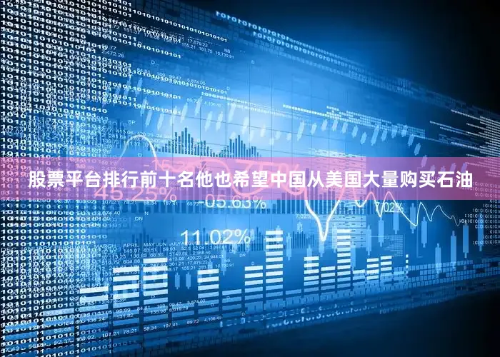 股票平台排行前十名他也希望中国从美国大量购买石油