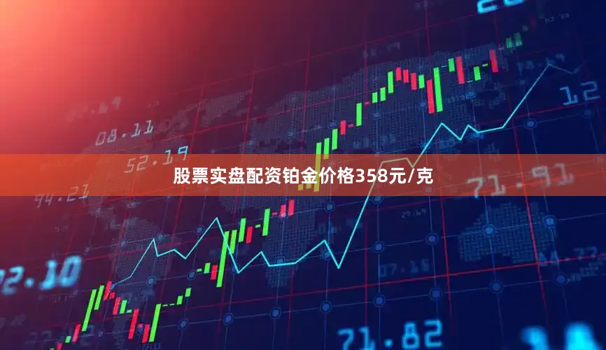 股票实盘配资铂金价格358元/克