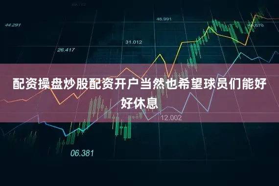配资操盘炒股配资开户当然也希望球员们能好好休息