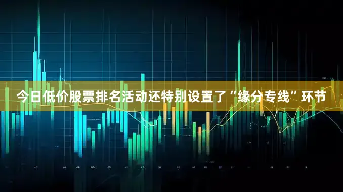 今日低价股票排名活动还特别设置了“缘分专线”环节