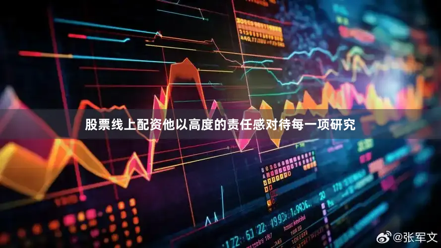 股票线上配资他以高度的责任感对待每一项研究