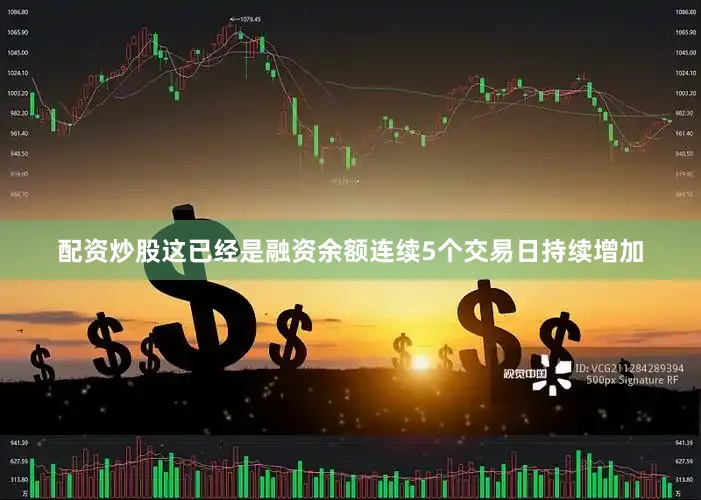 配资炒股这已经是融资余额连续5个交易日持续增加