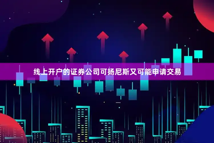 线上开户的证券公司可扬尼斯又可能申请交易