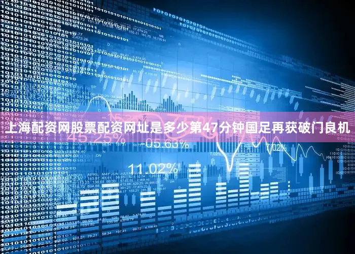 上海配资网股票配资网址是多少第47分钟国足再获破门良机