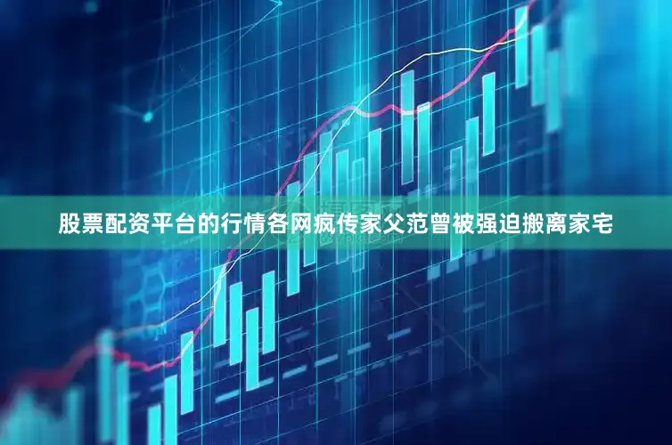 股票配资平台的行情各网疯传家父范曾被强迫搬离家宅