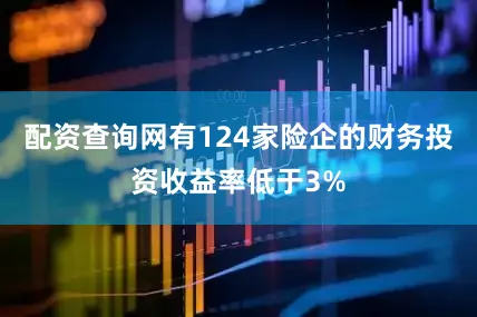配资查询网有124家险企的财务投资收益率低于3%
