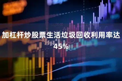 加杠杆炒股票生活垃圾回收利用率达45%
