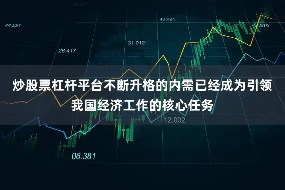 炒股票杠杆平台不断升格的内需已经成为引领我国经济工作的核心任务