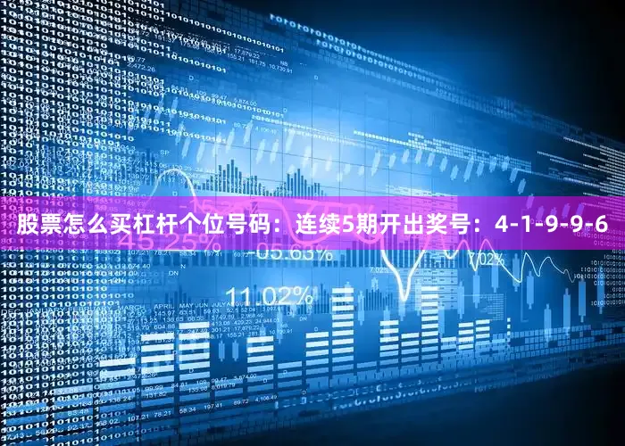 股票怎么买杠杆　　个位号码：连续5期开出奖号：4-1-9-9-6
