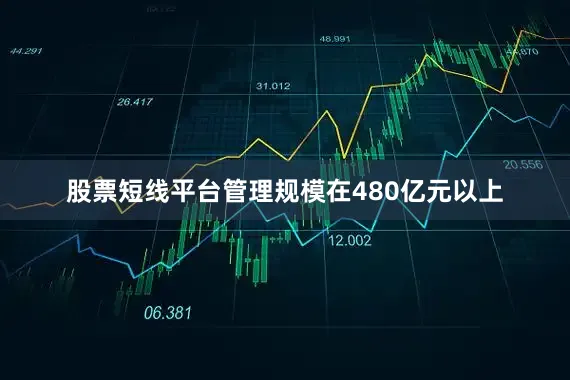 股票短线平台管理规模在480亿元以上
