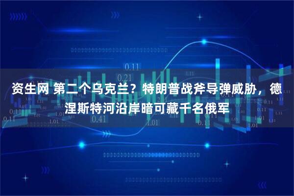 资生网 第二个乌克兰？特朗普战斧导弹威胁，德涅斯特河沿岸暗可藏千名俄军