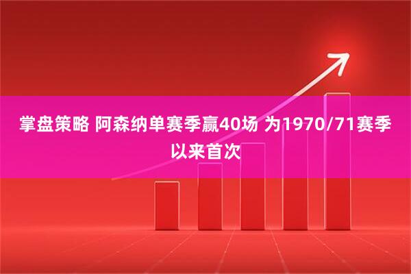 掌盘策略 阿森纳单赛季赢40场 为1970/71赛季以来首次