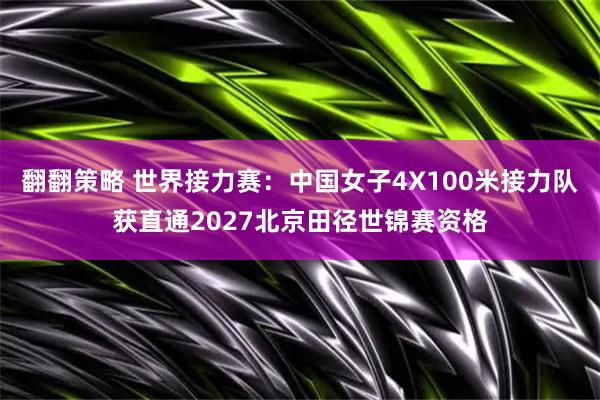 翻翻策略 世界接力赛：中国女子4X100米接力队获直通2027北京田径世锦赛资格