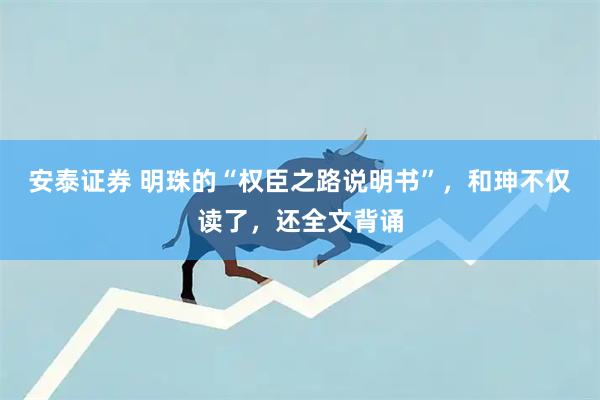 安泰证券 明珠的“权臣之路说明书”，和珅不仅读了，还全文背诵