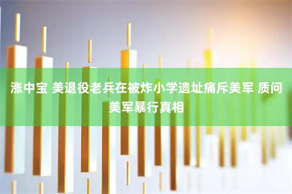 涨中宝 美退役老兵在被炸小学遗址痛斥美军 质问美军暴行真相