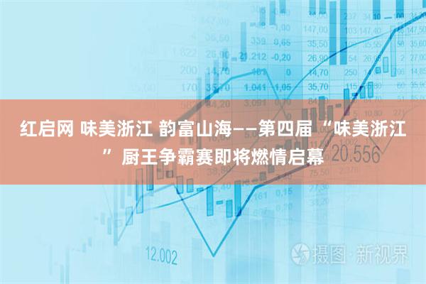 红启网 味美浙江 韵富山海——第四届 “味美浙江” 厨王争霸赛即将燃情启幕