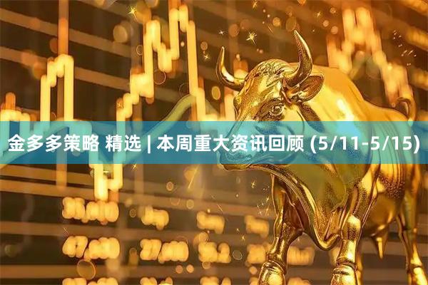 金多多策略 精选 | 本周重大资讯回顾 (5/11-5/15)