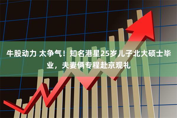 牛股动力 太争气！知名港星25岁儿子北大硕士毕业，夫妻俩专程赴京观礼