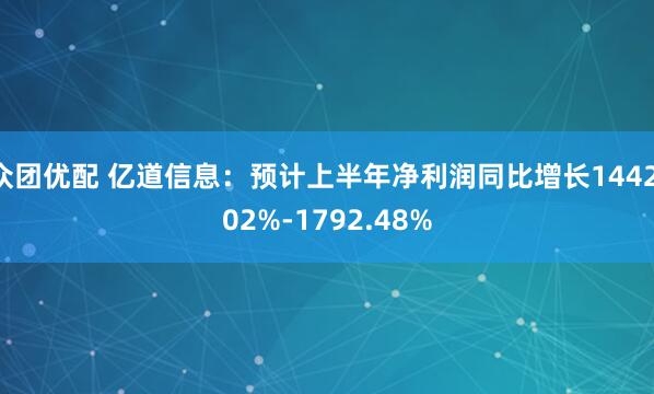 众团优配 亿道信息：预计上半年净利润同比增长1442.02%-1792.48%